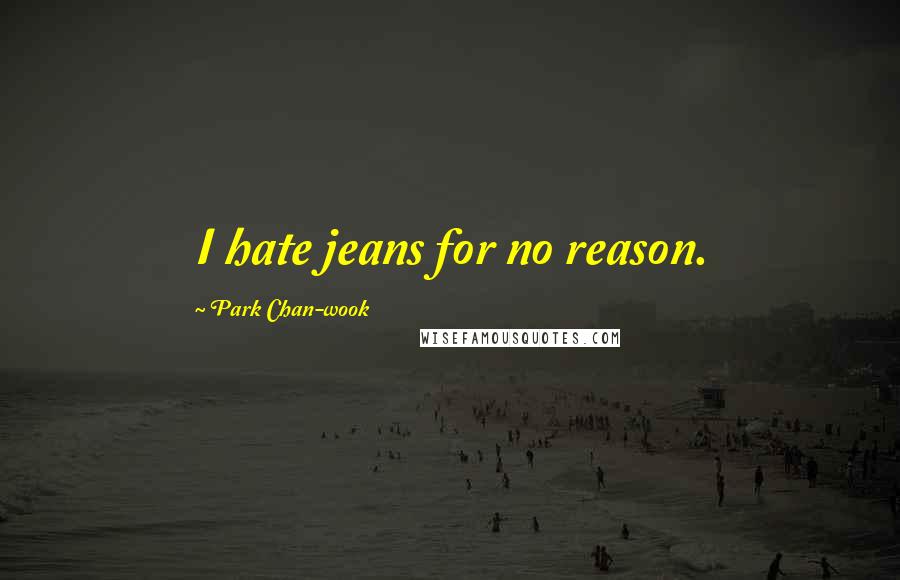 Park Chan-wook Quotes: I hate jeans for no reason.
