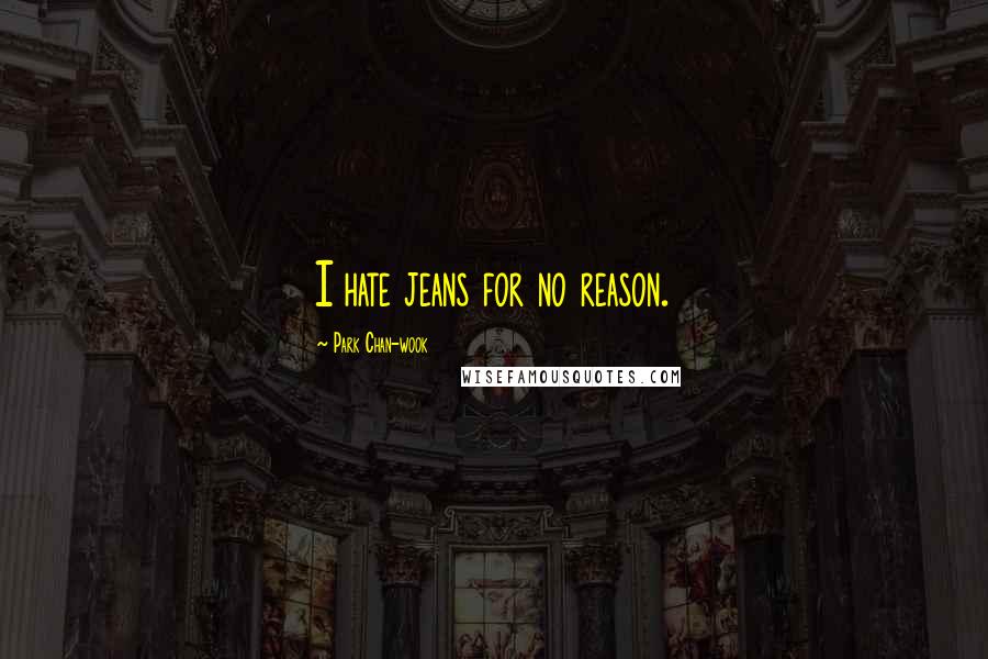 Park Chan-wook Quotes: I hate jeans for no reason.