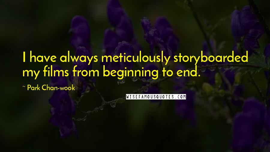 Park Chan-wook Quotes: I have always meticulously storyboarded my films from beginning to end.