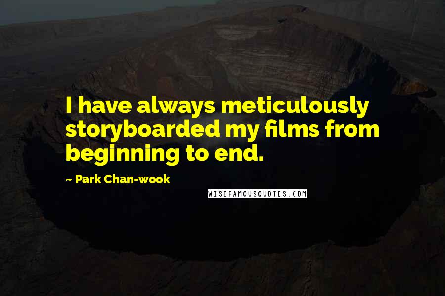 Park Chan-wook Quotes: I have always meticulously storyboarded my films from beginning to end.