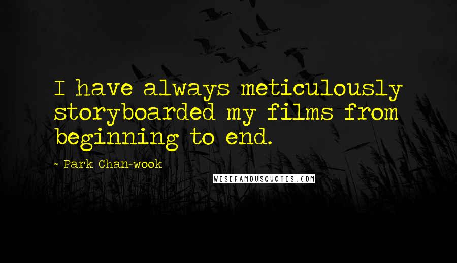 Park Chan-wook Quotes: I have always meticulously storyboarded my films from beginning to end.
