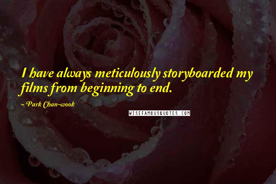 Park Chan-wook Quotes: I have always meticulously storyboarded my films from beginning to end.