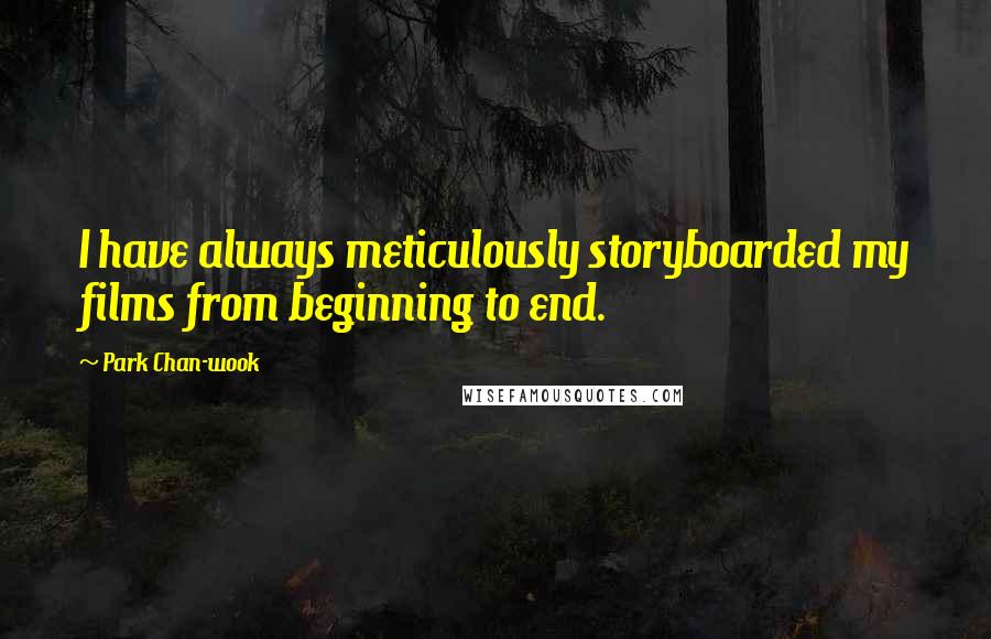 Park Chan-wook Quotes: I have always meticulously storyboarded my films from beginning to end.