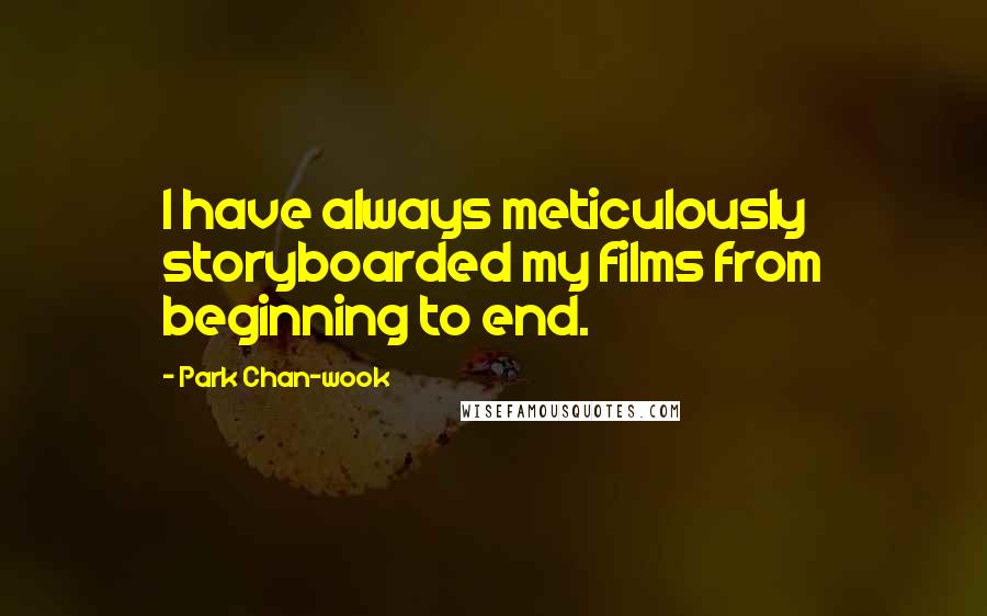 Park Chan-wook Quotes: I have always meticulously storyboarded my films from beginning to end.