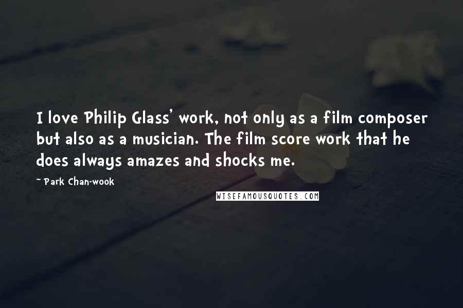 Park Chan-wook Quotes: I love Philip Glass' work, not only as a film composer but also as a musician. The film score work that he does always amazes and shocks me.