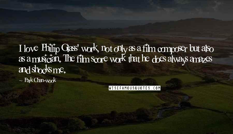 Park Chan-wook Quotes: I love Philip Glass' work, not only as a film composer but also as a musician. The film score work that he does always amazes and shocks me.