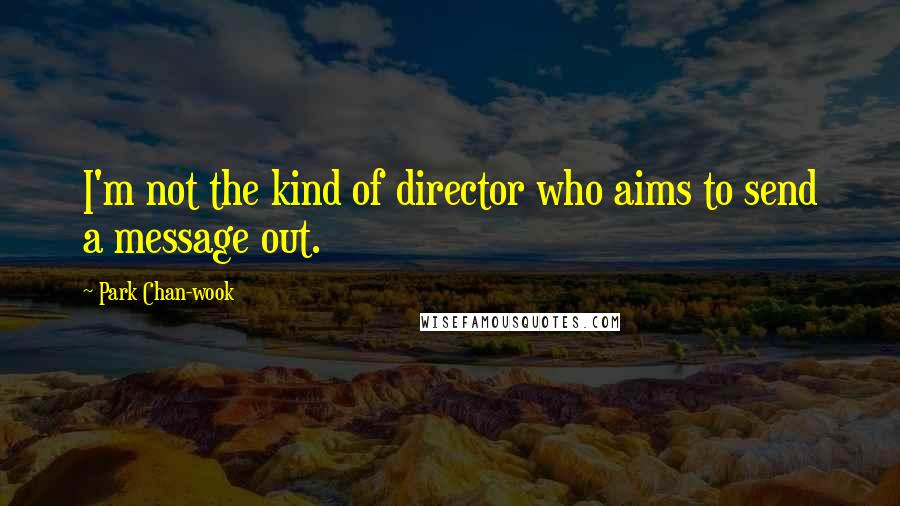 Park Chan-wook Quotes: I'm not the kind of director who aims to send a message out.