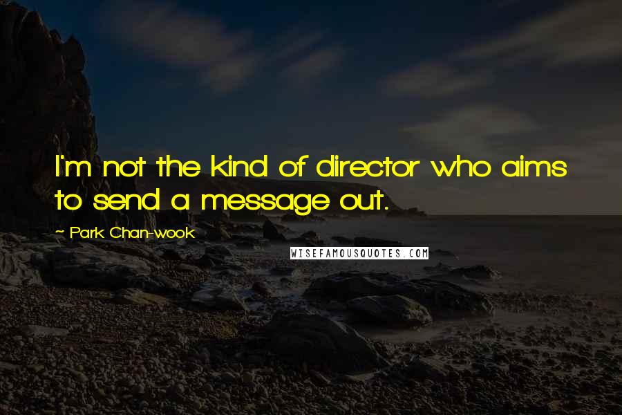 Park Chan-wook Quotes: I'm not the kind of director who aims to send a message out.