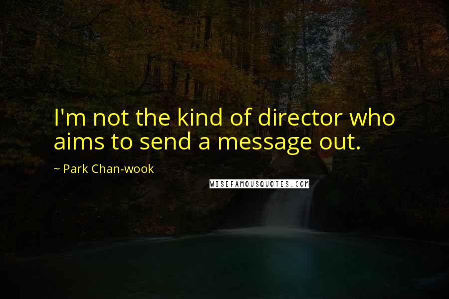 Park Chan-wook Quotes: I'm not the kind of director who aims to send a message out.