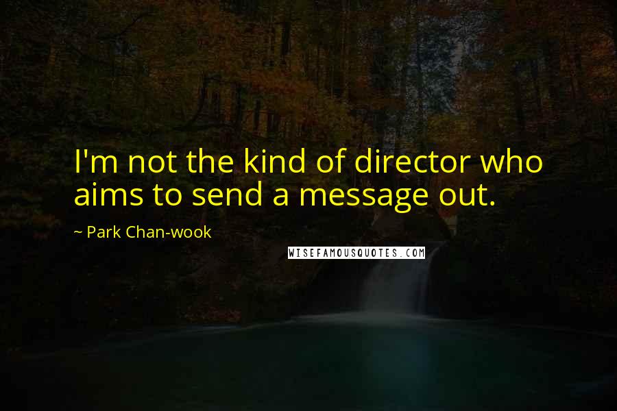 Park Chan-wook Quotes: I'm not the kind of director who aims to send a message out.