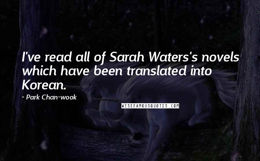 Park Chan-wook Quotes: I've read all of Sarah Waters's novels which have been translated into Korean.