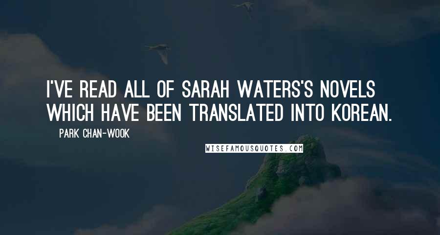 Park Chan-wook Quotes: I've read all of Sarah Waters's novels which have been translated into Korean.