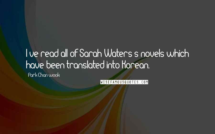 Park Chan-wook Quotes: I've read all of Sarah Waters's novels which have been translated into Korean.