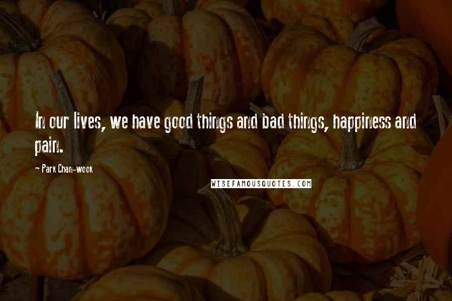 Park Chan-wook Quotes: In our lives, we have good things and bad things, happiness and pain.