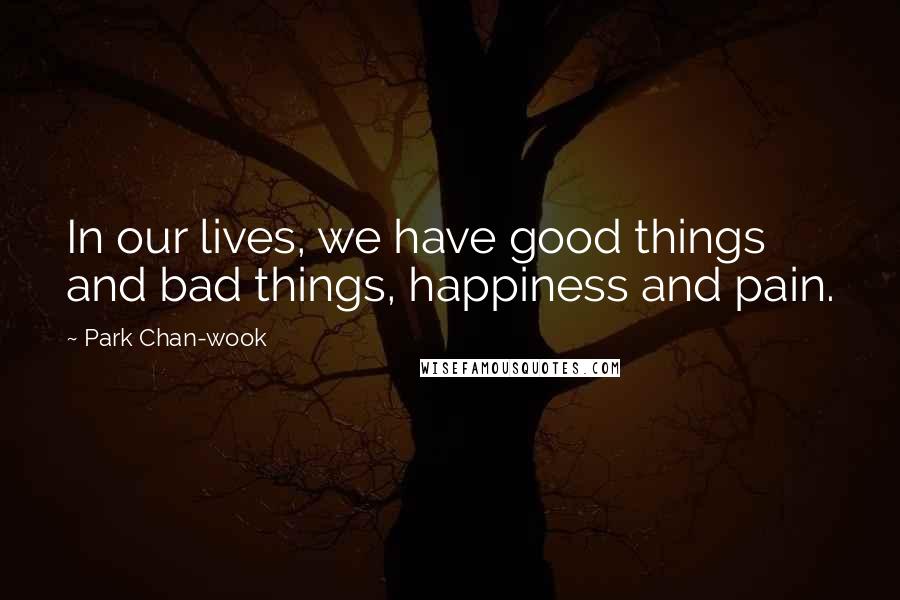 Park Chan-wook Quotes: In our lives, we have good things and bad things, happiness and pain.