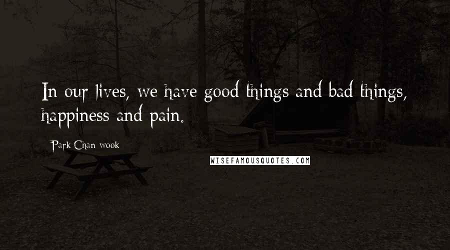 Park Chan-wook Quotes: In our lives, we have good things and bad things, happiness and pain.