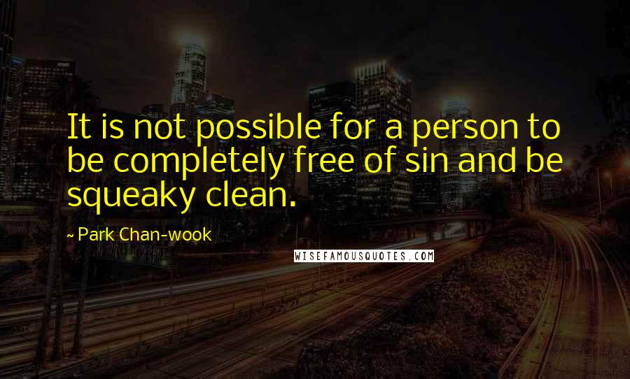 Park Chan-wook Quotes: It is not possible for a person to be completely free of sin and be squeaky clean.