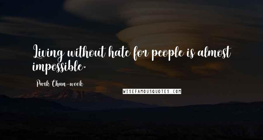 Park Chan-wook Quotes: Living without hate for people is almost impossible.
