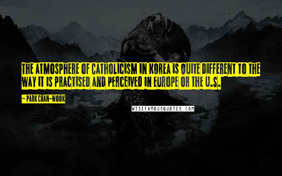 Park Chan-wook Quotes: The atmosphere of Catholicism in Korea is quite different to the way it is practised and perceived in Europe or the U.S.