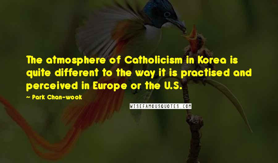 Park Chan-wook Quotes: The atmosphere of Catholicism in Korea is quite different to the way it is practised and perceived in Europe or the U.S.