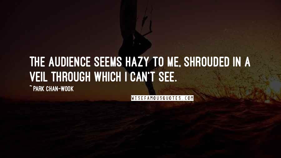 Park Chan-wook Quotes: The audience seems hazy to me, shrouded in a veil through which I can't see.