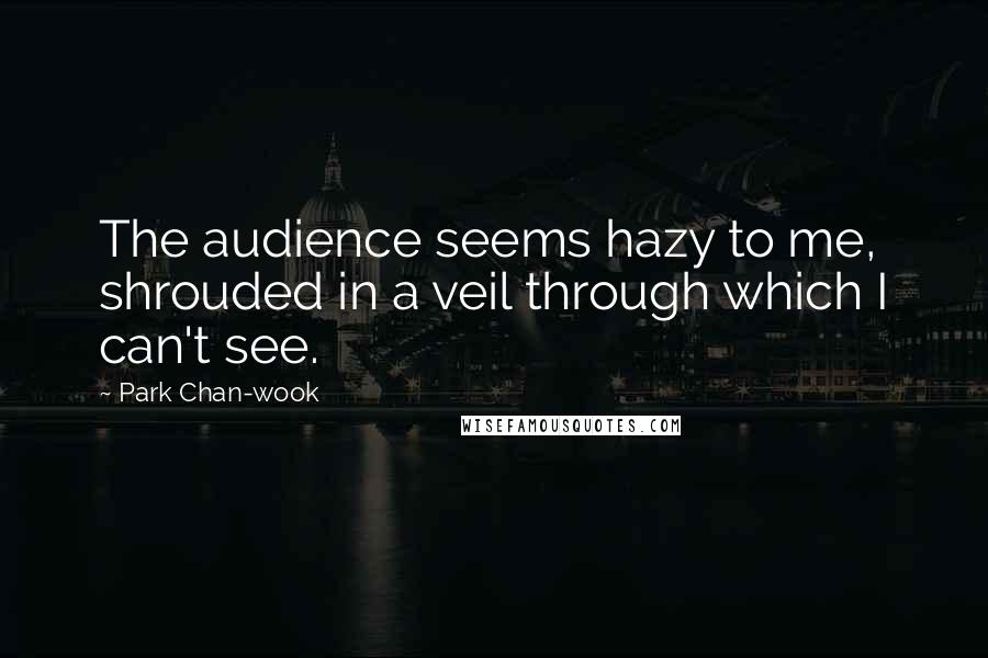 Park Chan-wook Quotes: The audience seems hazy to me, shrouded in a veil through which I can't see.