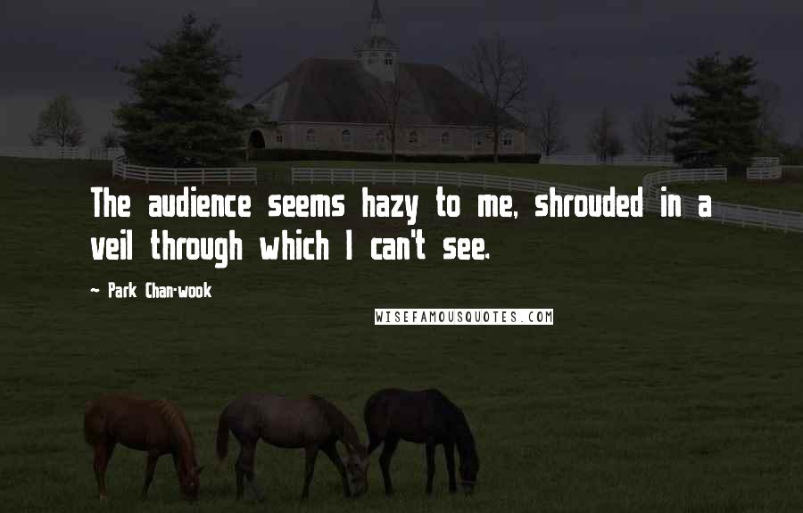 Park Chan-wook Quotes: The audience seems hazy to me, shrouded in a veil through which I can't see.