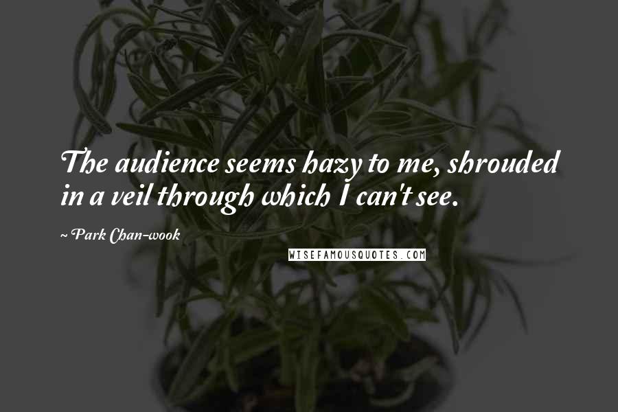 Park Chan-wook Quotes: The audience seems hazy to me, shrouded in a veil through which I can't see.