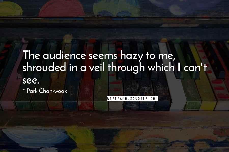 Park Chan-wook Quotes: The audience seems hazy to me, shrouded in a veil through which I can't see.