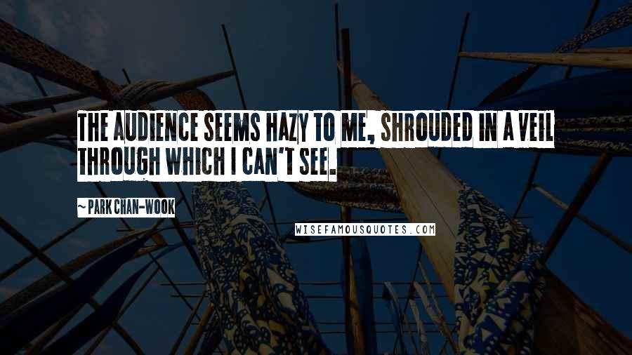 Park Chan-wook Quotes: The audience seems hazy to me, shrouded in a veil through which I can't see.