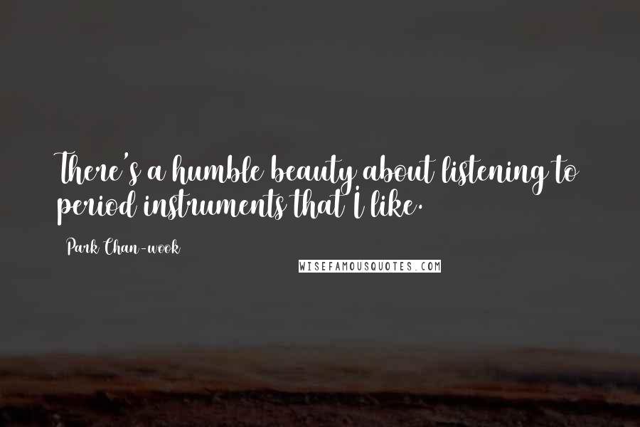 Park Chan-wook Quotes: There's a humble beauty about listening to period instruments that I like.