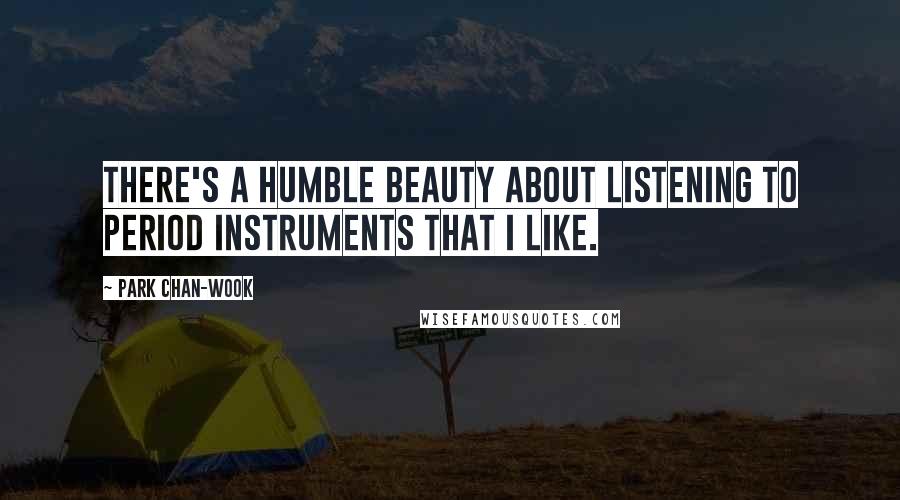 Park Chan-wook Quotes: There's a humble beauty about listening to period instruments that I like.