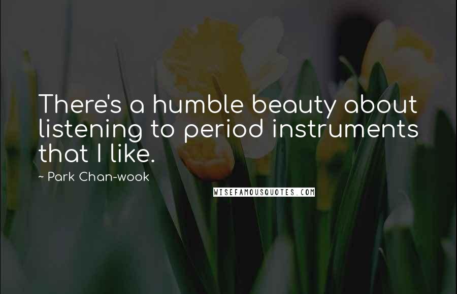 Park Chan-wook Quotes: There's a humble beauty about listening to period instruments that I like.