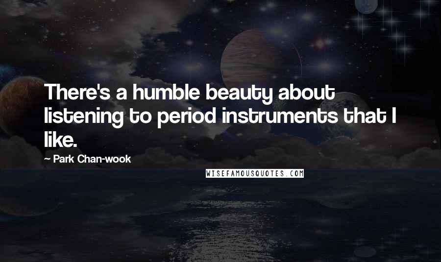 Park Chan-wook Quotes: There's a humble beauty about listening to period instruments that I like.