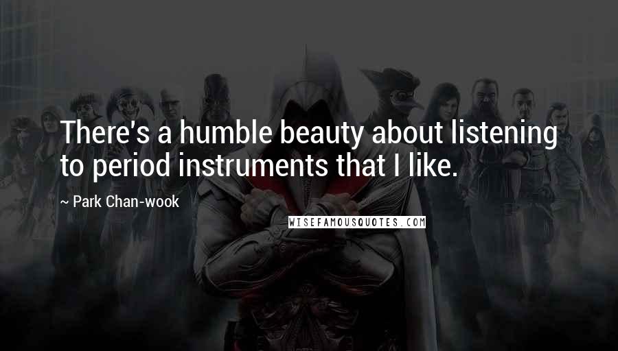 Park Chan-wook Quotes: There's a humble beauty about listening to period instruments that I like.