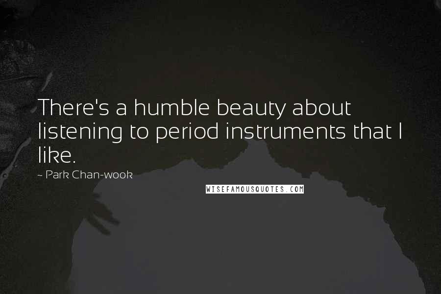 Park Chan-wook Quotes: There's a humble beauty about listening to period instruments that I like.