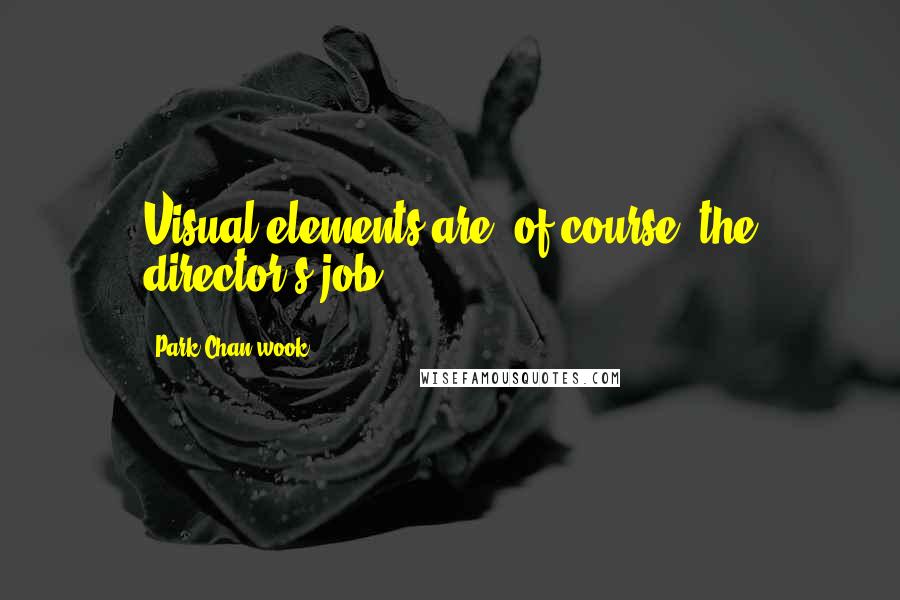 Park Chan-wook Quotes: Visual elements are, of course, the director's job.