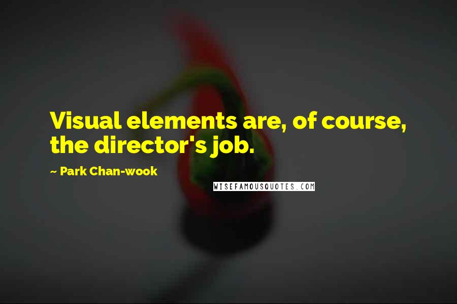 Park Chan-wook Quotes: Visual elements are, of course, the director's job.