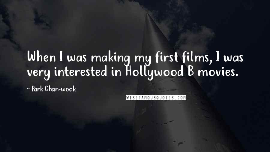 Park Chan-wook Quotes: When I was making my first films, I was very interested in Hollywood B movies.