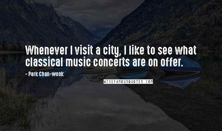 Park Chan-wook Quotes: Whenever I visit a city, I like to see what classical music concerts are on offer.