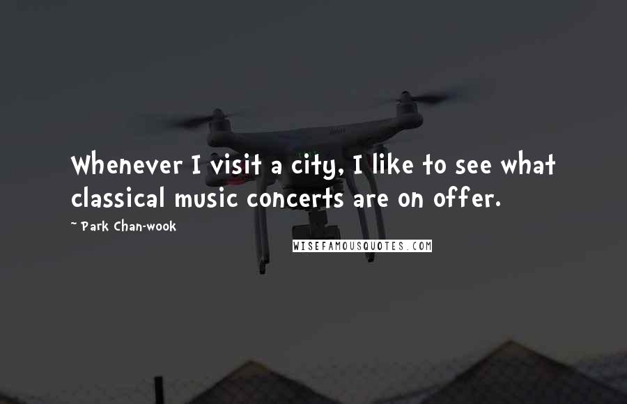 Park Chan-wook Quotes: Whenever I visit a city, I like to see what classical music concerts are on offer.