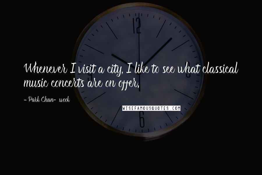 Park Chan-wook Quotes: Whenever I visit a city, I like to see what classical music concerts are on offer.