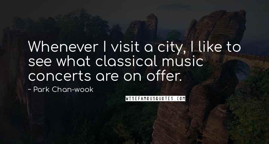 Park Chan-wook Quotes: Whenever I visit a city, I like to see what classical music concerts are on offer.