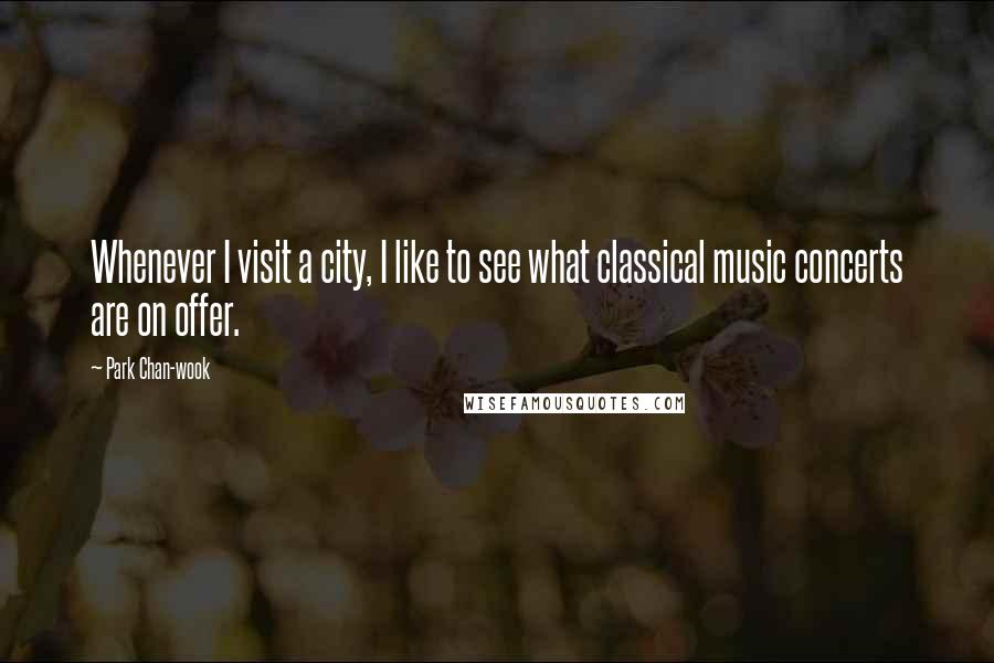 Park Chan-wook Quotes: Whenever I visit a city, I like to see what classical music concerts are on offer.