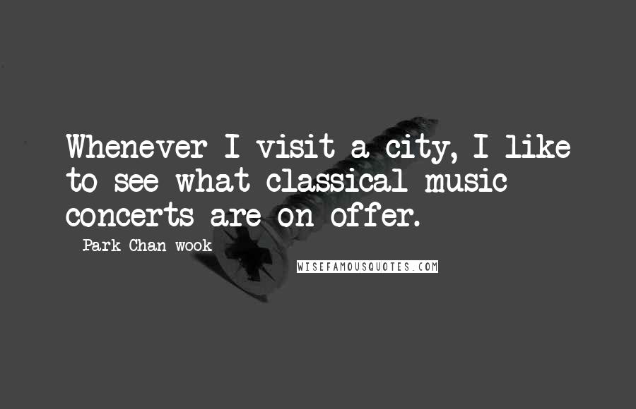 Park Chan-wook Quotes: Whenever I visit a city, I like to see what classical music concerts are on offer.