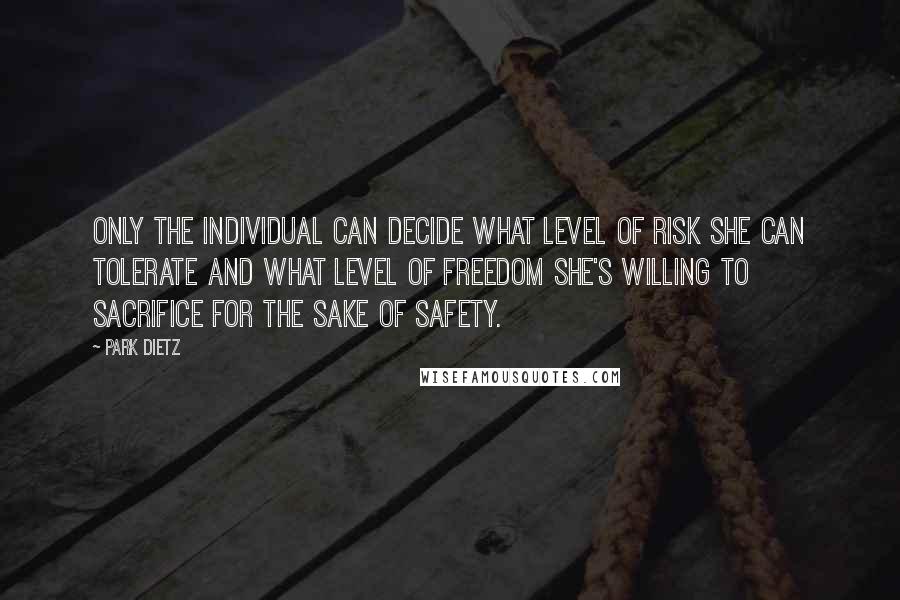 Park Dietz Quotes: Only the individual can decide what level of risk she can tolerate and what level of freedom she's willing to sacrifice for the sake of safety.