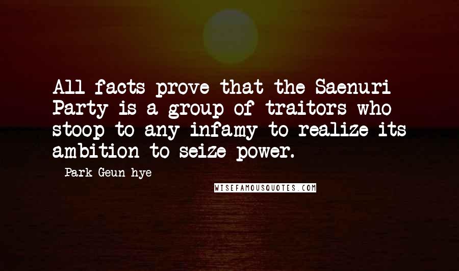 Park Geun-hye Quotes: All facts prove that the Saenuri Party is a group of traitors who stoop to any infamy to realize its ambition to seize power.