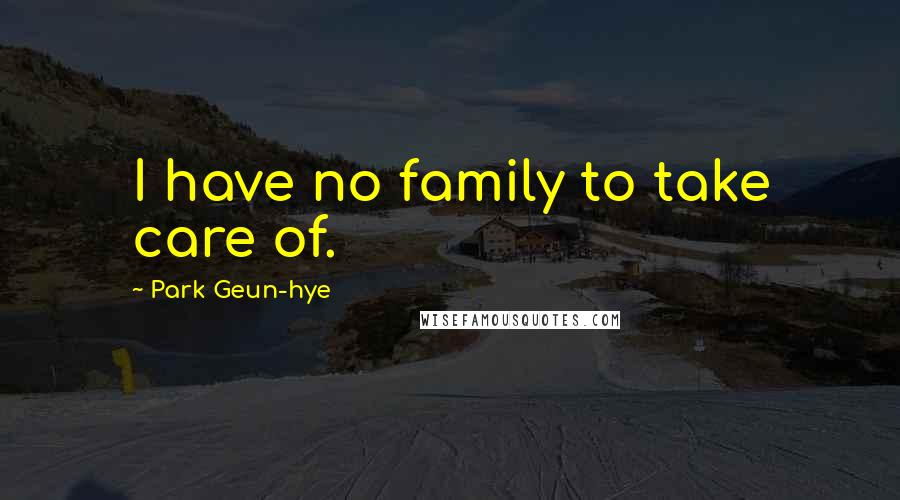 Park Geun-hye Quotes: I have no family to take care of.