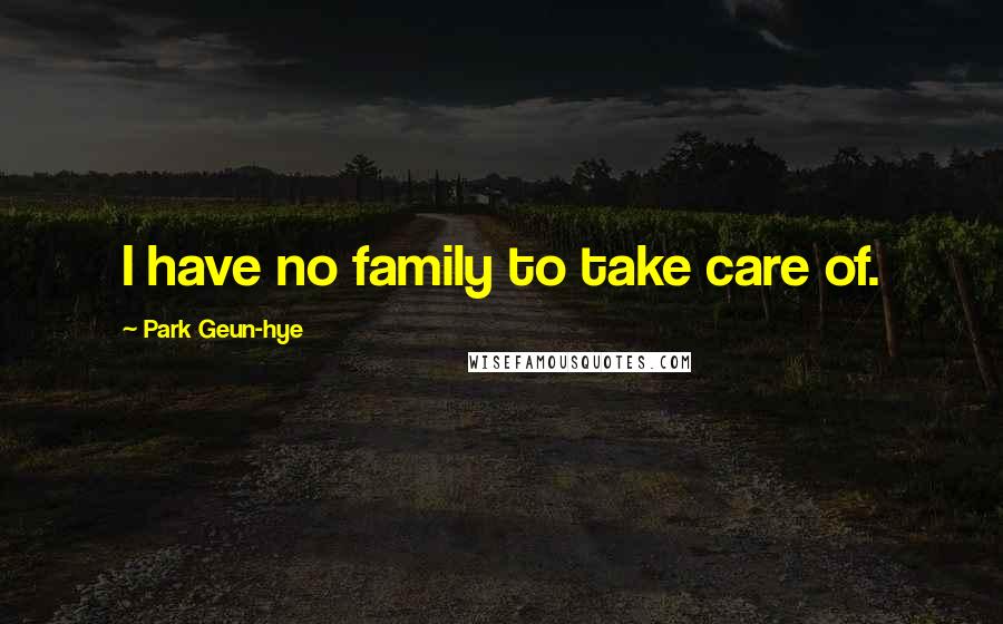 Park Geun-hye Quotes: I have no family to take care of.