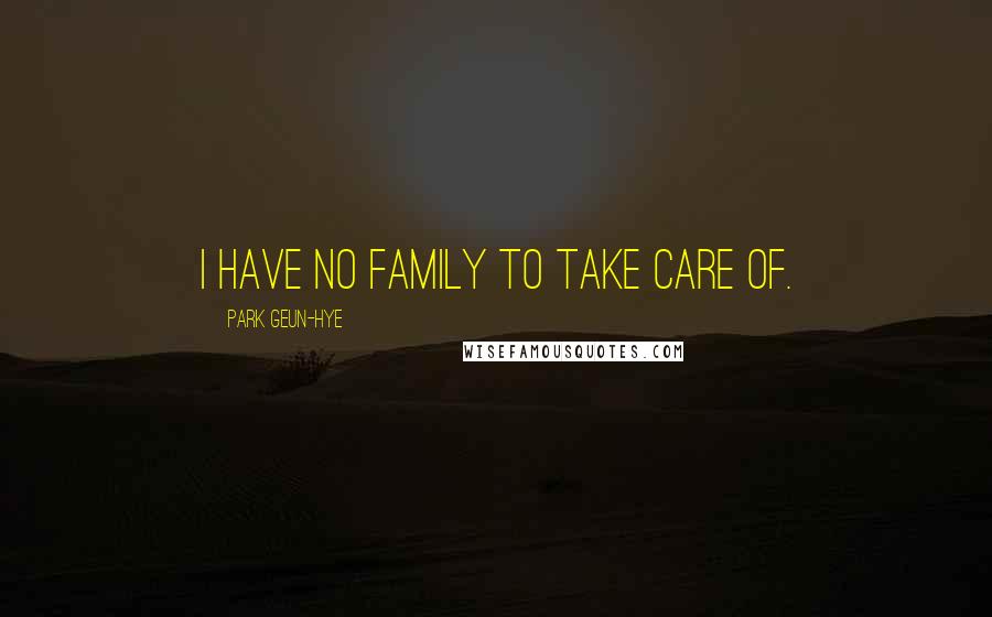 Park Geun-hye Quotes: I have no family to take care of.